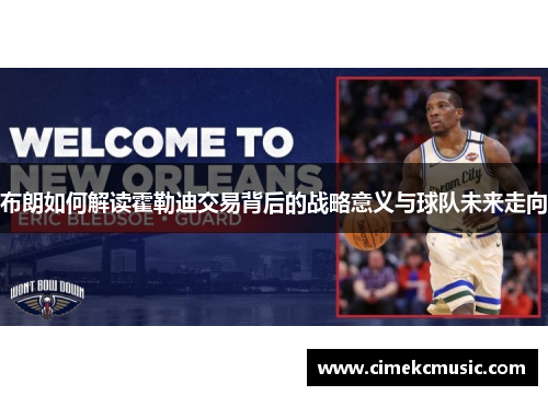 布朗如何解读霍勒迪交易背后的战略意义与球队未来走向 布朗如何解读霍勒迪交易背后的战略意义与球队未来走向