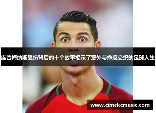 库普梅纳斯受伤背后的十个故事揭示了意外与命运交织的足球人生 库普梅纳斯受伤背后的十个故事揭示了意外与命运交织的足球人生