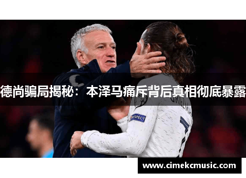 德尚骗局揭秘:本泽马痛斥背后真相彻底暴露 德尚骗局揭秘:本泽马痛斥背后真相彻底暴露