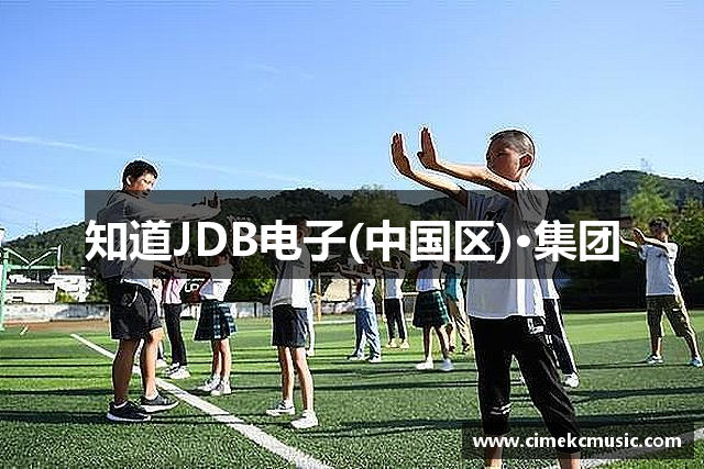 知道JDB电子(中国区)·集团